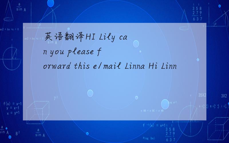 英语翻译HI Lily can you please forward this e/mail Linna Hi Linn