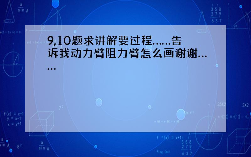 9,10题求讲解要过程……告诉我动力臂阻力臂怎么画谢谢……