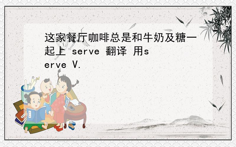 这家餐厅咖啡总是和牛奶及糖一起上 serve 翻译 用serve V.