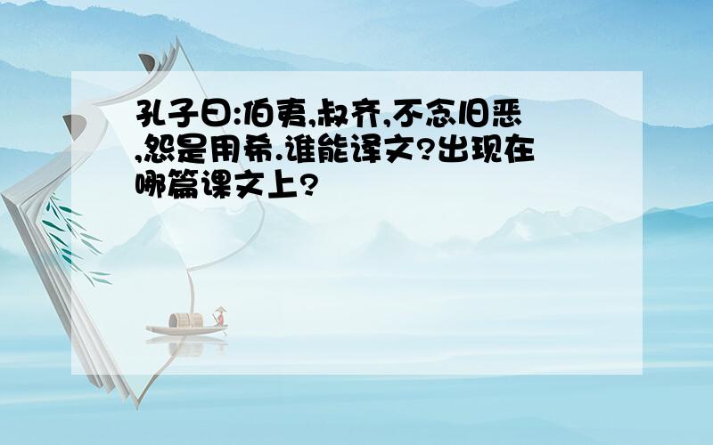 孔子曰:伯夷,叔齐,不念旧恶,怨是用希.谁能译文?出现在哪篇课文上?