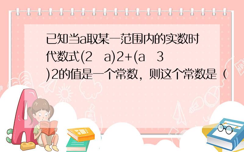 已知当a取某一范围内的实数时代数式(2−a)2+(a−3)2的值是一个常数，则这个常数是（　　）