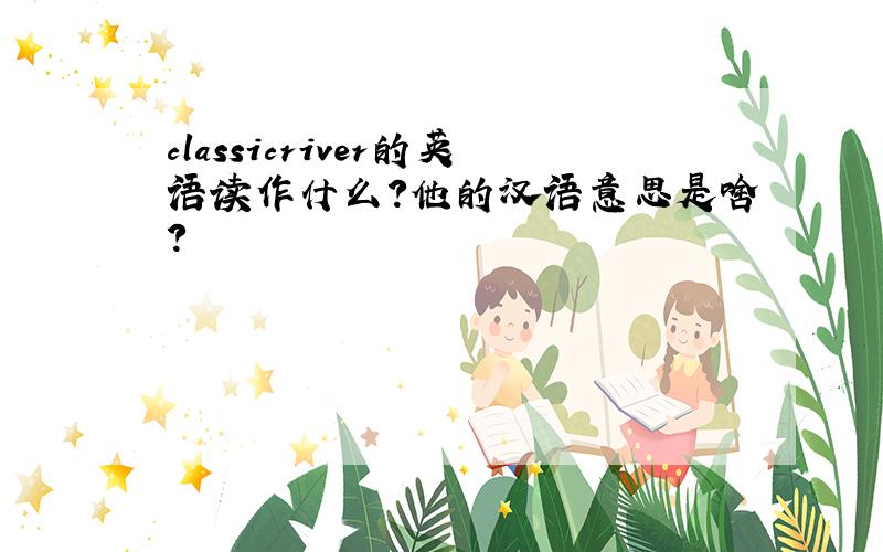 classicriver的英语读作什么?他的汉语意思是啥?