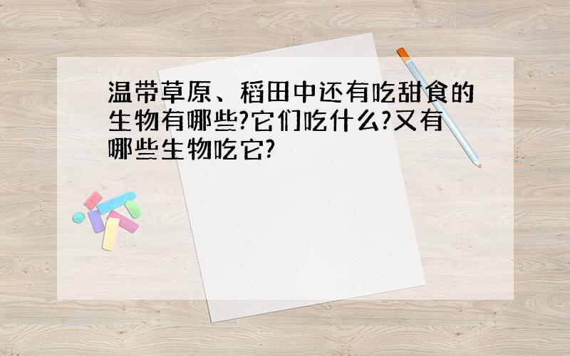 温带草原、稻田中还有吃甜食的生物有哪些?它们吃什么?又有哪些生物吃它?