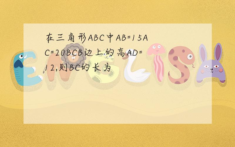 在三角形ABC中AB=15AC=20BCB边上的高AD=12,则BC的长为