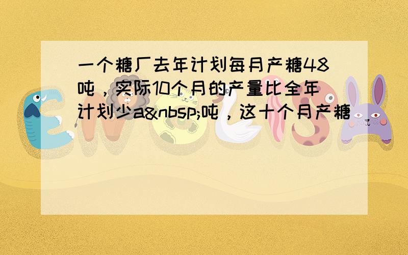 一个糖厂去年计划每月产糖48吨，实际10个月的产量比全年计划少a 吨，这十个月产糖______吨．