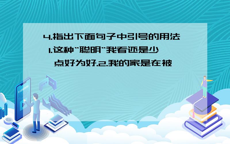 4.指出下面句子中引号的用法 1.这种“聪明“我看还是少一点好为好.2.我的家是在被