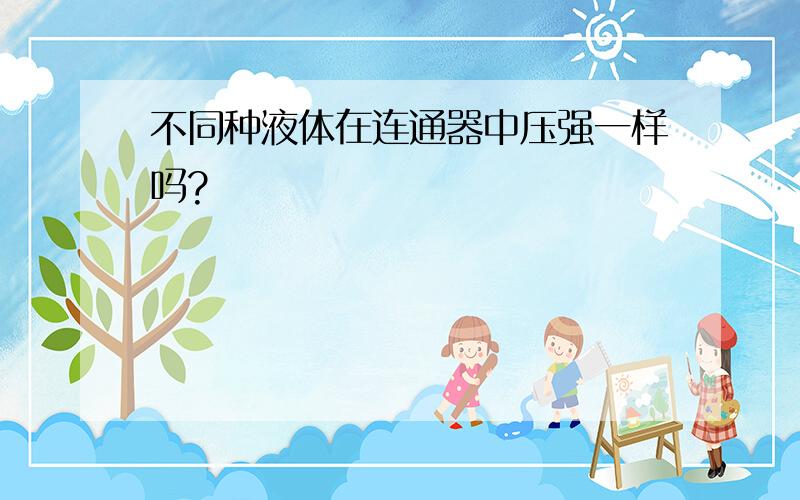 不同种液体在连通器中压强一样吗?