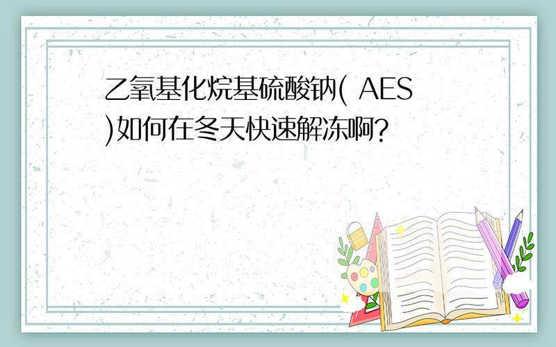 乙氧基化烷基硫酸钠( AES)如何在冬天快速解冻啊?