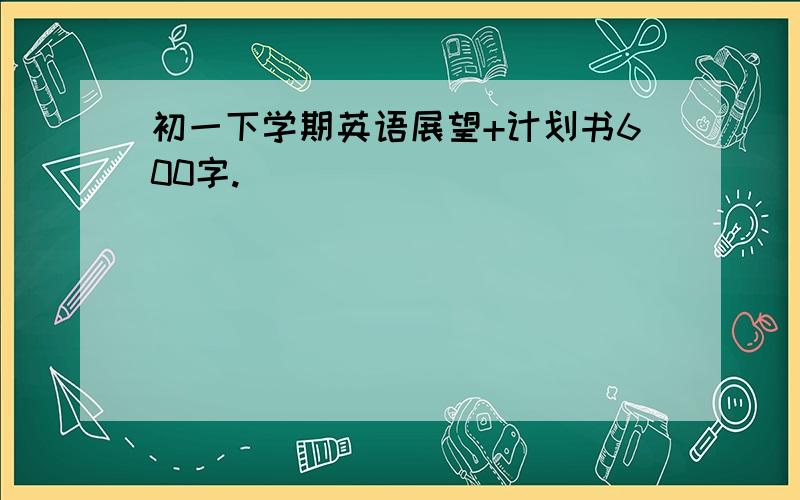 初一下学期英语展望+计划书600字.