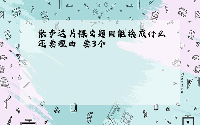 散步这片课文题目能换成什么 还要理由 要3个