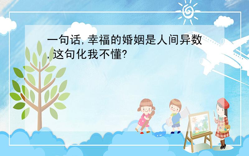 一句话,幸福的婚姻是人间异数,这句化我不懂?