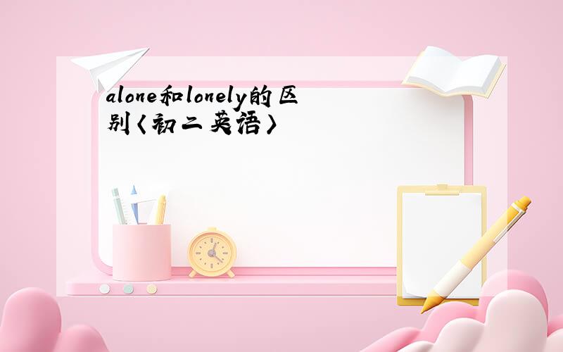 alone和lonely的区别〈初二英语〉