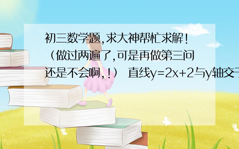 初三数学题,求大神帮忙求解!（做过两遍了,可是再做第三问还是不会啊,!） 直线y=2x+2与y轴交于点A,与反比例函数y