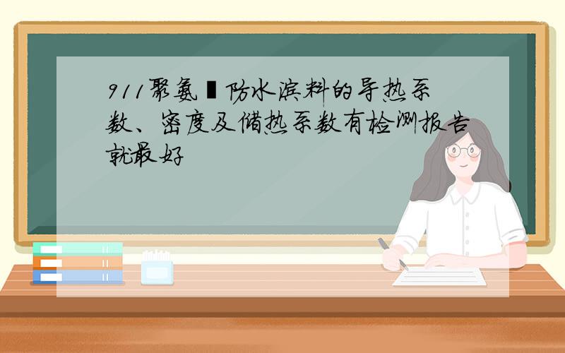 911聚氨酯防水涂料的导热系数、密度及储热系数有检测报告就最好