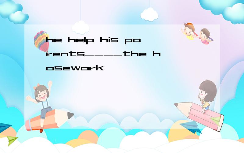 he help his parents____the hosework