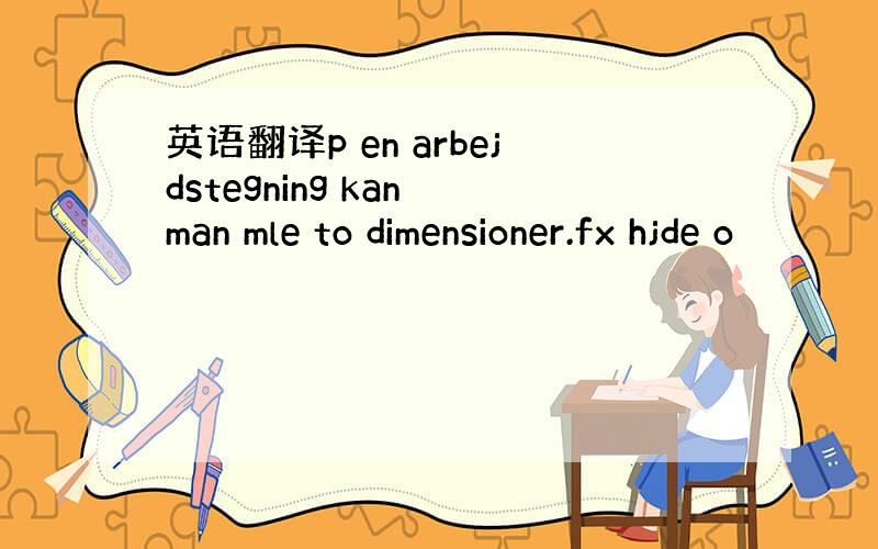 英语翻译p en arbejdstegning kan man mle to dimensioner.fx hjde o