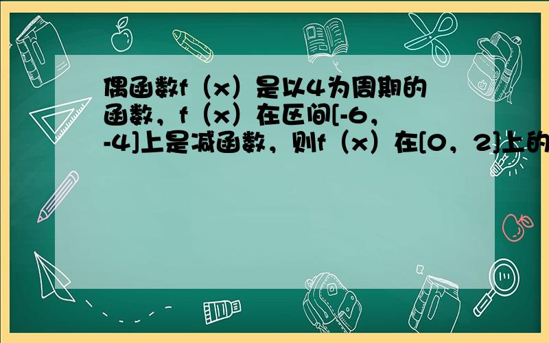 偶函数f（x）是以4为周期的函数，f（x）在区间[-6，-4]上是减函数，则f（x）在[0，2]上的单调性是______