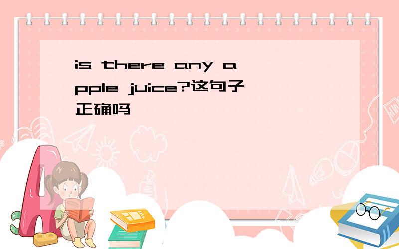 is there any apple juice?这句子正确吗》