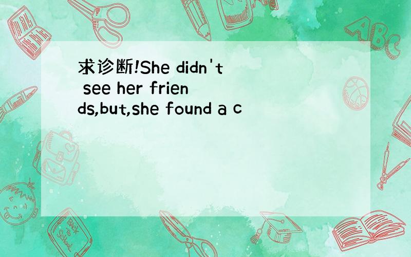 求诊断!She didn't see her friends,but,she found a c