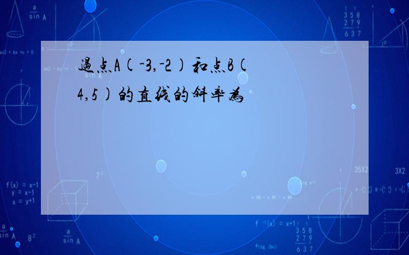 过点A(-3,-2)和点B(4,5)的直线的斜率为