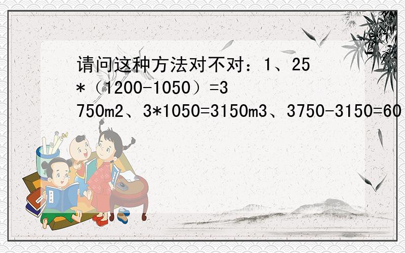 请问这种方法对不对：1、25*（1200-1050）=3750m2、3*1050=3150m3、3750-3150=60