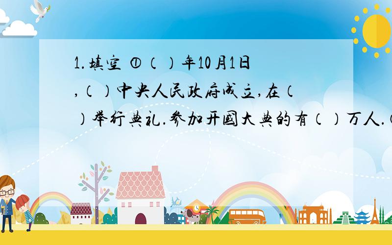 1.填空 ①（）年10月1日,（）中央人民政府成立,在（）举行典礼.参加开国大典的有（）万人.②母亲筋脉突兀的手不停地（