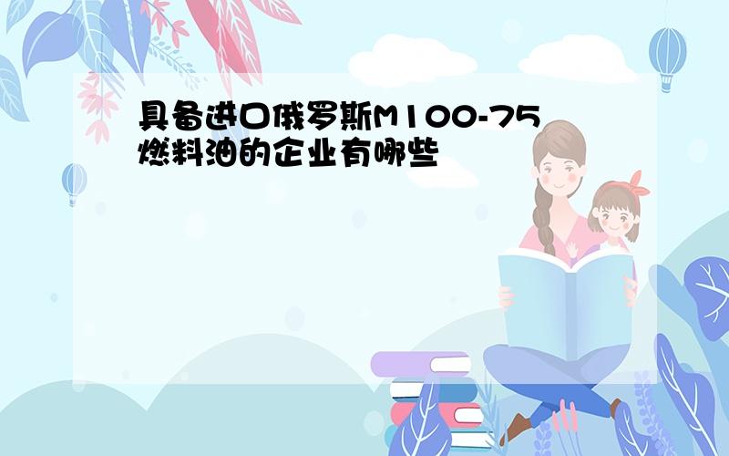 具备进口俄罗斯M100-75燃料油的企业有哪些