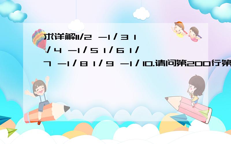 求详解11/2 －1／3 1／4 －1／5 1／6 1／7 －1／8 1／9 －1／10.请问第200行第7位数是多少,