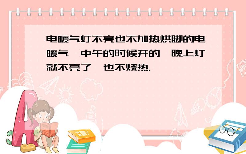 电暖气灯不亮也不加热烘脚的电暖气,中午的时候开的,晚上灯就不亮了,也不烧热.