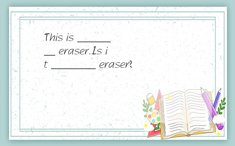 This is ________ eraser.Is it ________ eraser?