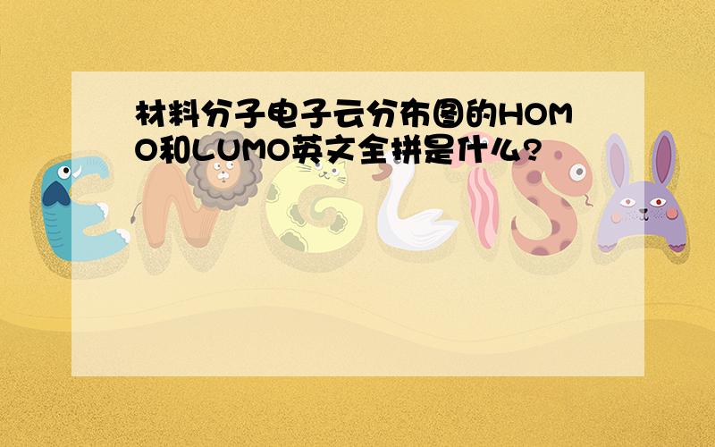 材料分子电子云分布图的HOMO和LUMO英文全拼是什么?