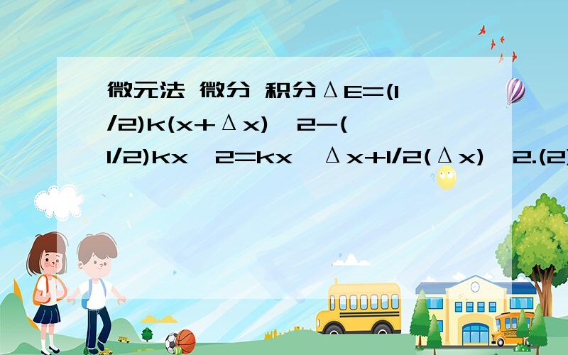 微元法 微分 积分ΔE=(1/2)k(x+Δx)^2-(1/2)kx^2=kx*Δx+1/2(Δx)^2.(2)上式说明