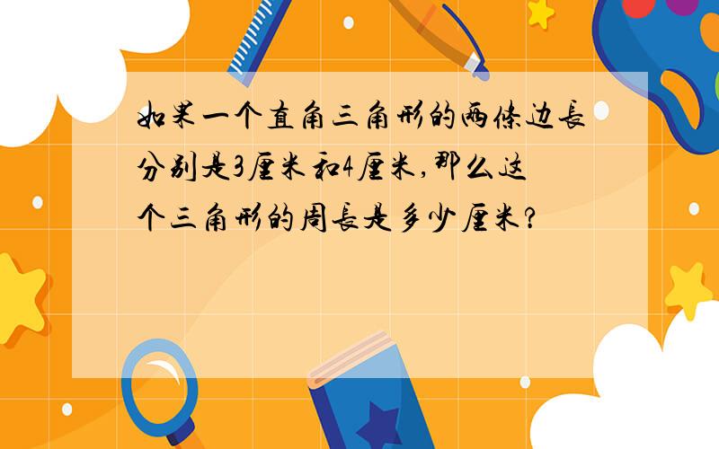 如果一个直角三角形的两条边长分别是3厘米和4厘米,那么这个三角形的周长是多少厘米?