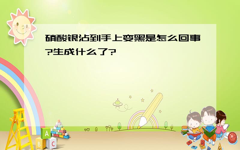 硝酸银沾到手上变黑是怎么回事?生成什么了?