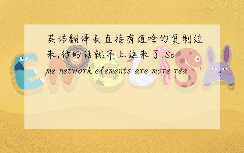 英语翻译表直接有道啥的复制过来,行的话就不上这来了.Some network elements are more rea