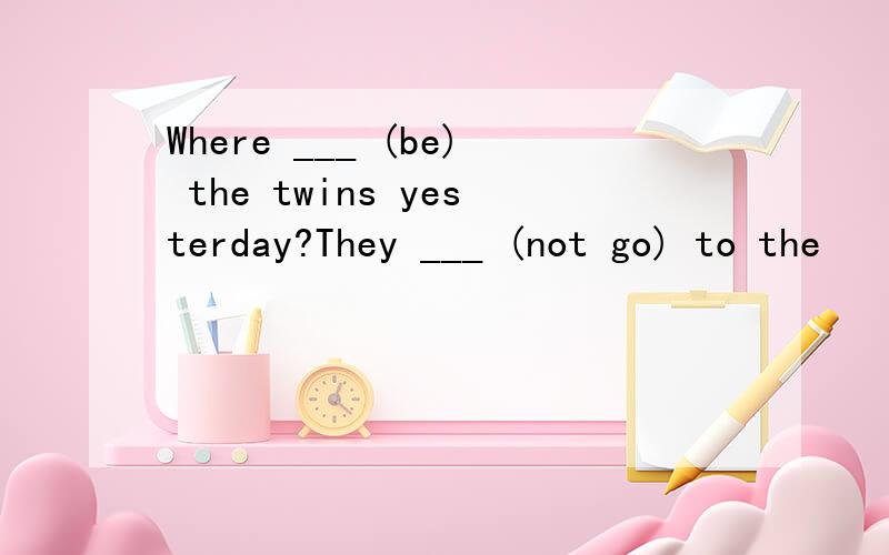 Where ___ (be) the twins yesterday?They ___ (not go) to the