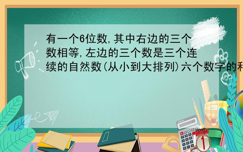 有一个6位数,其中右边的三个数相等,左边的三个数是三个连续的自然数(从小到大排列)六个数字的和恰好是后两个数字,这个数字