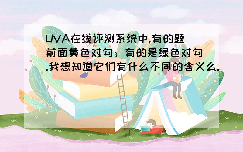 UVA在线评测系统中,有的题前面黄色对勾；有的是绿色对勾.我想知道它们有什么不同的含义么.