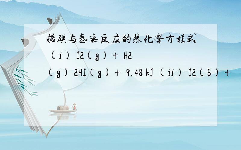 据碘与氢气反应的热化学方程式 (i) I2(g)+ H2(g) 2HI(g)+ 9.48 kJ (ii) I2(S)+