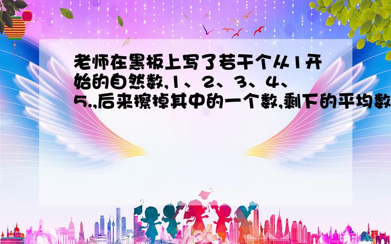 老师在黑板上写了若干个从1开始的自然数,1、2、3、4、5.,后来擦掉其中的一个数,剩下的平均数是10.