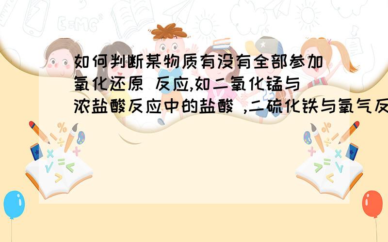 如何判断某物质有没有全部参加氧化还原 反应,如二氧化锰与浓盐酸反应中的盐酸 ,二硫化铁与氧气反应中的氧.