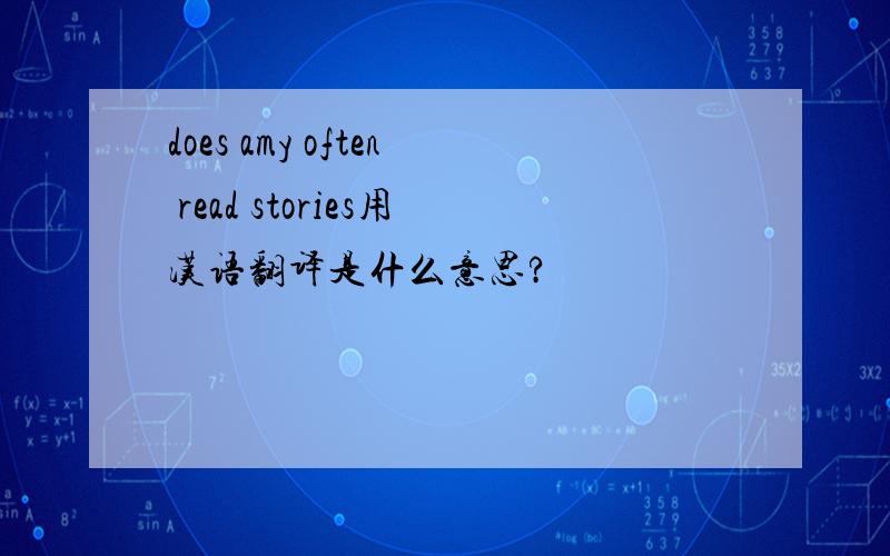 does amy often read stories用汉语翻译是什么意思?