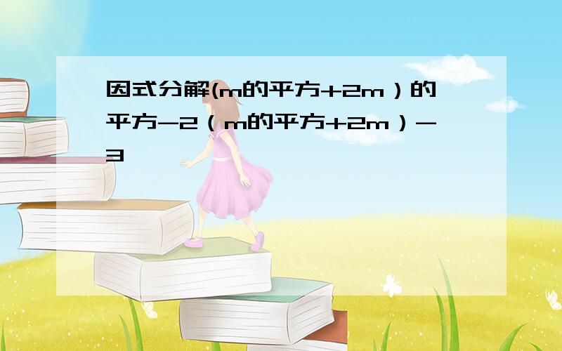 因式分解(m的平方+2m）的平方-2（m的平方+2m）-3