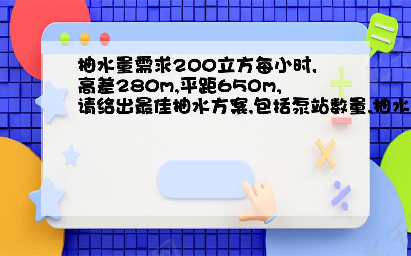 抽水量需求200立方每小时,高差280m,平距650m,请给出最佳抽水方案,包括泵站数量,抽水机型号.