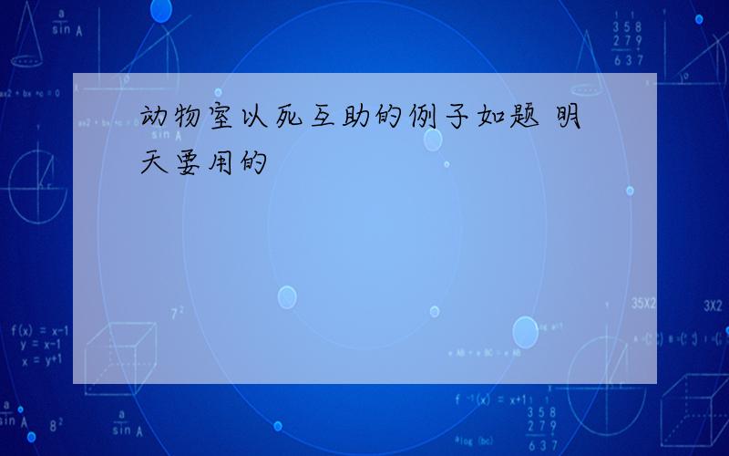 动物室以死互助的例子如题 明天要用的