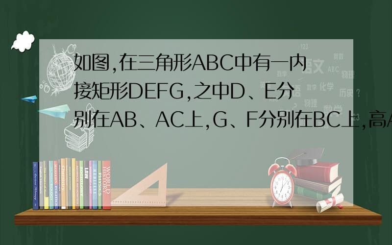 如图,在三角形ABC中有一内接矩形DEFG,之中D、E分别在AB、AC上,G、F分别在BC上,高AH与DE相较于P,若E