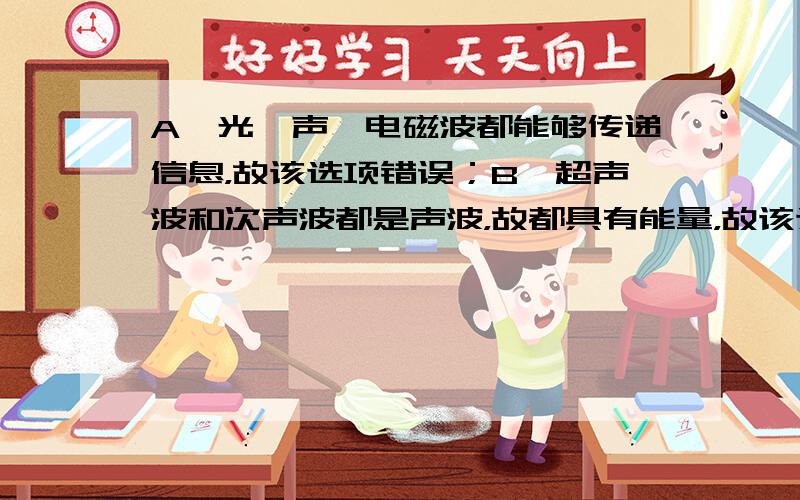 A、光、声、电磁波都能够传递信息，故该选项错误；B、超声波和次声波都是声波，故都具有能量，故该选项正确；