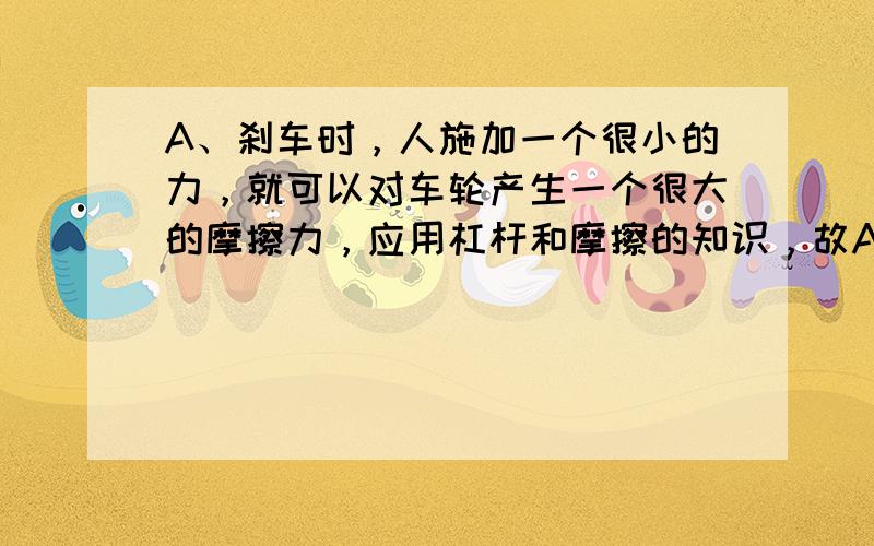 A、刹车时，人施加一个很小的力，就可以对车轮产生一个很大的摩擦力，应用杠杆和摩擦的知识，故A正确；B、链条与其