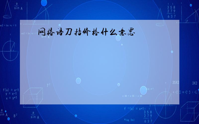 网络语刀指价格什么意思