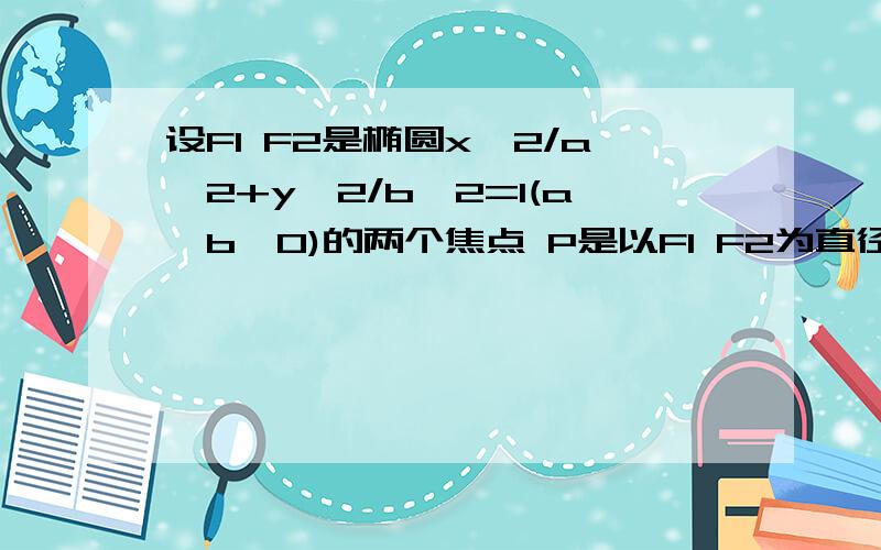 设F1 F2是椭圆x^2/a^2+y^2/b^2=1(a>b>0)的两个焦点 P是以F1 F2为直径的圆与椭圆的一个交点